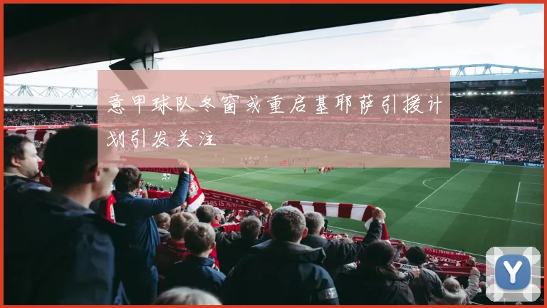 意甲球队冬窗或重启基耶萨引援计划引发关注