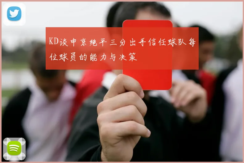 KD谈申京绝平三分出手信任球队每位球员的能力与决策