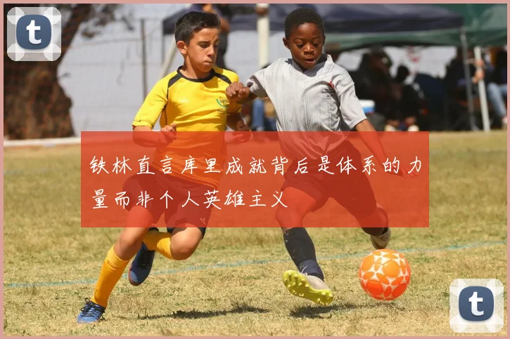 铁林直言库里成就背后是体系的力量而非个人英雄主义