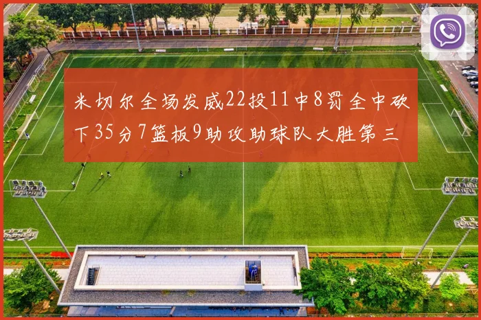 米切尔全场发威22投11中8罚全中砍下35分7篮板9助攻助球队大胜第三节独得20分
