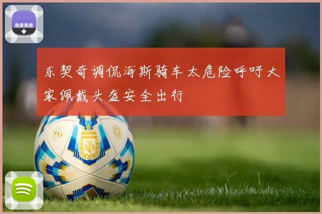 东契奇调侃海斯骑车太危险呼吁大家佩戴头盔安全出行