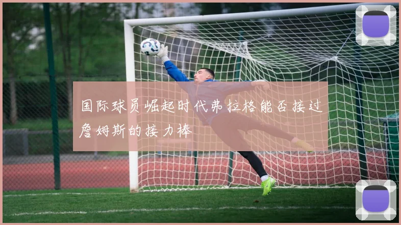 国际球员崛起时代弗拉格能否接过詹姆斯的接力棒