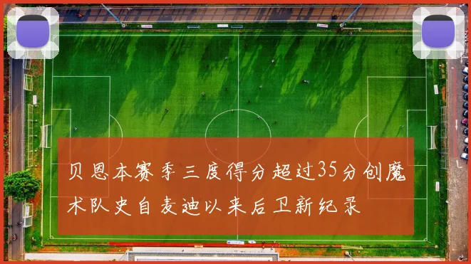 贝恩本赛季三度得分超过35分创魔术队史自麦迪以来后卫新纪录