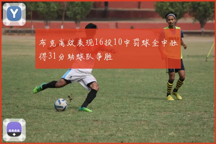 布克高效表现16投10中罚球全中独得31分助球队争胜