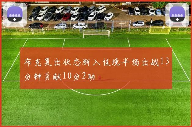 布克复出状态渐入佳境半场出战13分钟贡献10分2助