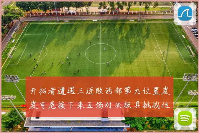 开拓者遭遇三连败西部第九位置岌岌可危接下来五场对决极具挑战性