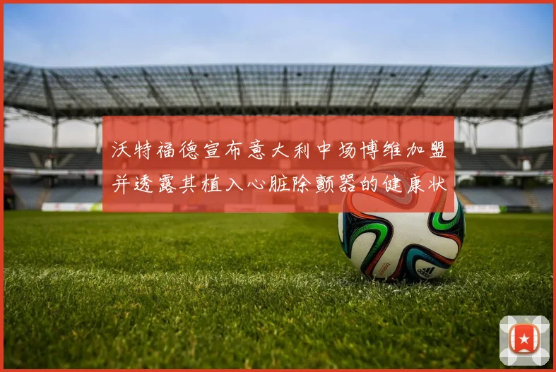沃特福德宣布意大利中场博维加盟并透露其植入心脏除颤器的健康状况