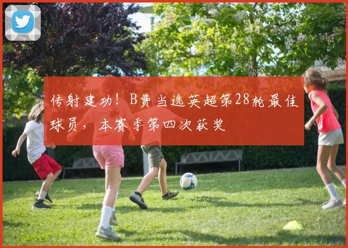 传射建功！B费当选英超第28轮最佳球员，本赛季第四次获奖